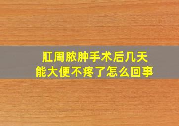 肛周脓肿手术后几天能大便不疼了怎么回事