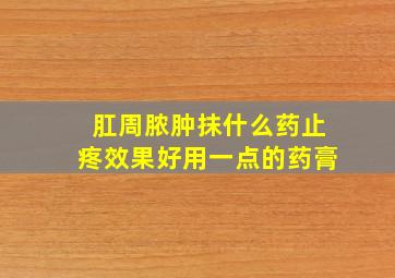 肛周脓肿抹什么药止疼效果好用一点的药膏