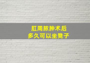 肛周脓肿术后多久可以坐凳子