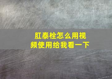 肛泰栓怎么用视频使用给我看一下