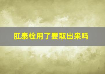 肛泰栓用了要取出来吗