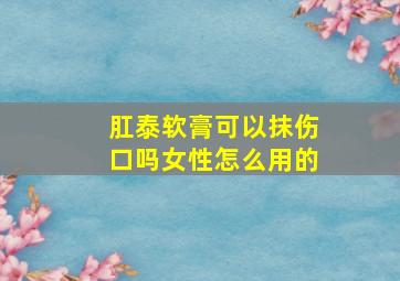 肛泰软膏可以抹伤口吗女性怎么用的