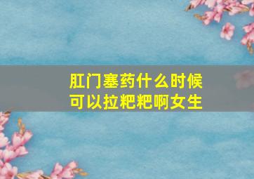 肛门塞药什么时候可以拉粑粑啊女生