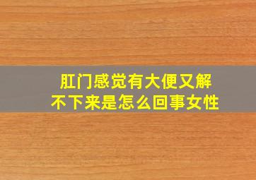 肛门感觉有大便又解不下来是怎么回事女性