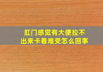 肛门感觉有大便拉不出来卡着难受怎么回事