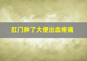 肛门肿了大便出血疼痛