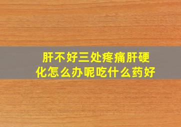 肝不好三处疼痛肝硬化怎么办呢吃什么药好