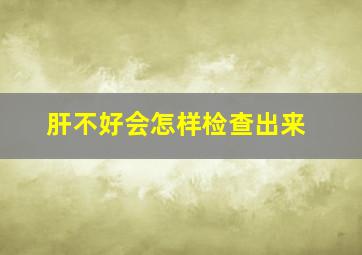 肝不好会怎样检查出来