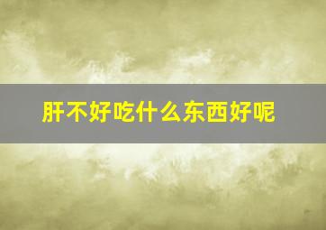 肝不好吃什么东西好呢