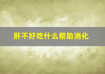 肝不好吃什么帮助消化