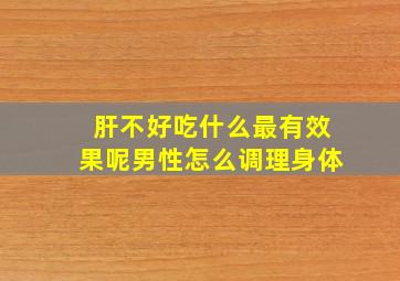 肝不好吃什么最有效果呢男性怎么调理身体