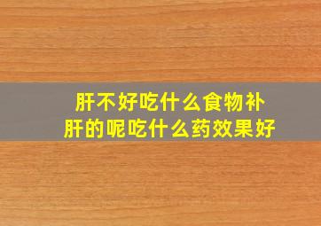 肝不好吃什么食物补肝的呢吃什么药效果好