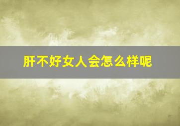 肝不好女人会怎么样呢