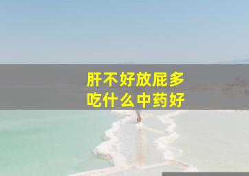 肝不好放屁多吃什么中药好