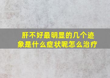 肝不好最明显的几个迹象是什么症状呢怎么治疗