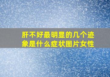 肝不好最明显的几个迹象是什么症状图片女性