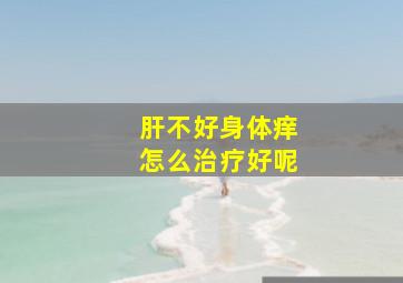 肝不好身体痒怎么治疗好呢