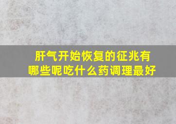 肝气开始恢复的征兆有哪些呢吃什么药调理最好