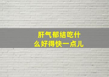 肝气郁结吃什么好得快一点儿