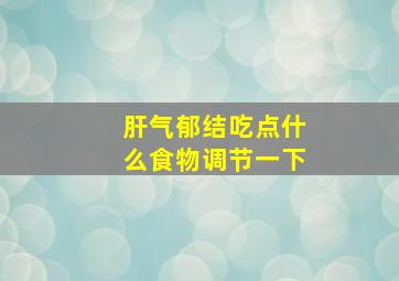 肝气郁结吃点什么食物调节一下