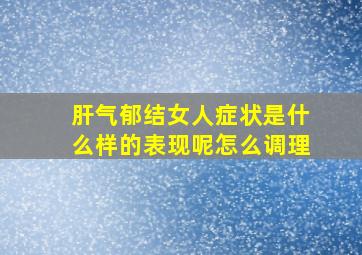 肝气郁结女人症状是什么样的表现呢怎么调理