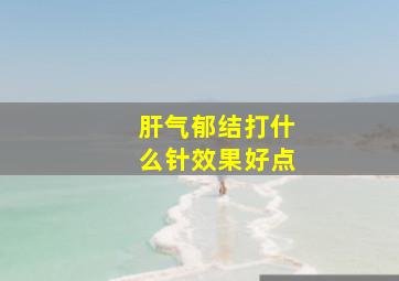 肝气郁结打什么针效果好点