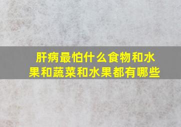 肝病最怕什么食物和水果和蔬菜和水果都有哪些