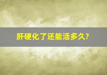 肝硬化了还能活多久?