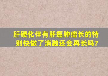 肝硬化伴有肝癌肿瘤长的特别快做了消融还会再长吗?