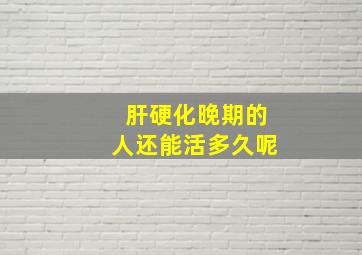 肝硬化晚期的人还能活多久呢