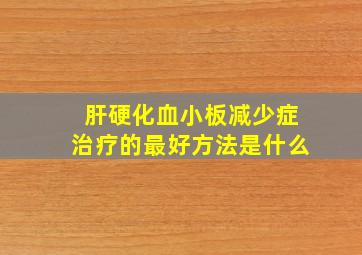 肝硬化血小板减少症治疗的最好方法是什么