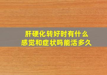 肝硬化转好时有什么感觉和症状吗能活多久