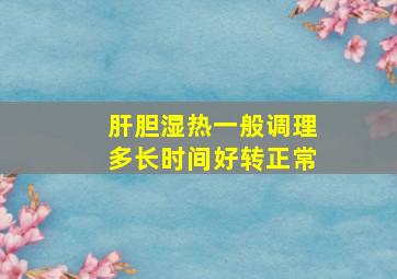 肝胆湿热一般调理多长时间好转正常