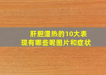 肝胆湿热的10大表现有哪些呢图片和症状