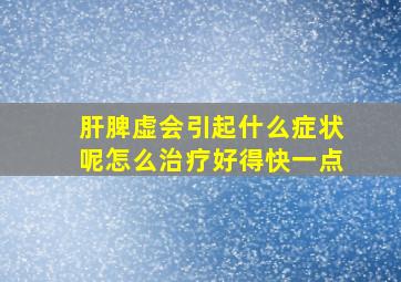 肝脾虚会引起什么症状呢怎么治疗好得快一点