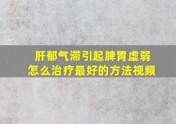 肝郁气滞引起脾胃虚弱怎么治疗最好的方法视频