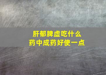 肝郁脾虚吃什么药中成药好使一点