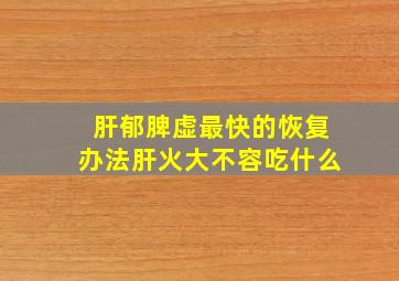 肝郁脾虚最快的恢复办法肝火大不容吃什么