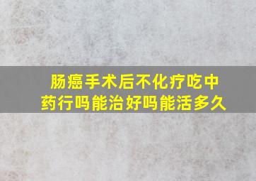 肠癌手术后不化疗吃中药行吗能治好吗能活多久