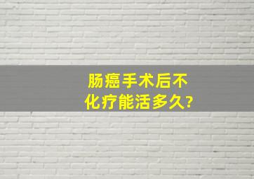 肠癌手术后不化疗能活多久?