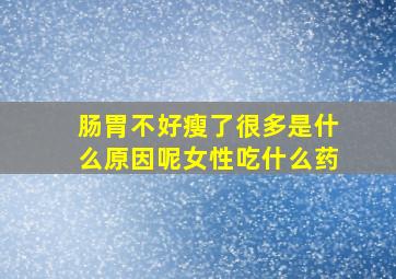 肠胃不好瘦了很多是什么原因呢女性吃什么药