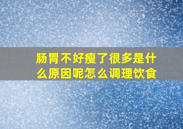 肠胃不好瘦了很多是什么原因呢怎么调理饮食