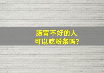 肠胃不好的人可以吃粉条吗?