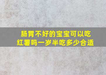 肠胃不好的宝宝可以吃红薯吗一岁半吃多少合适