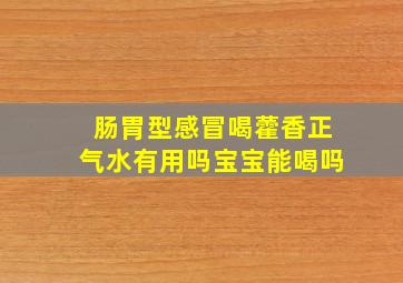 肠胃型感冒喝藿香正气水有用吗宝宝能喝吗