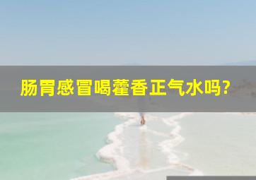 肠胃感冒喝藿香正气水吗?