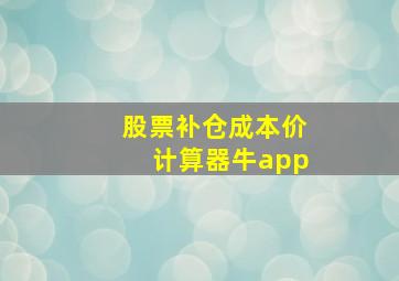 股票补仓成本价计算器牛app