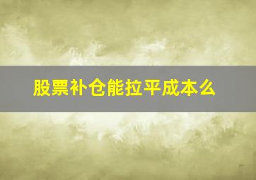 股票补仓能拉平成本么