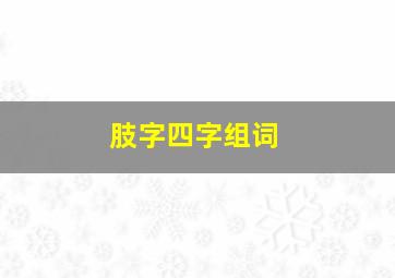 肢字四字组词