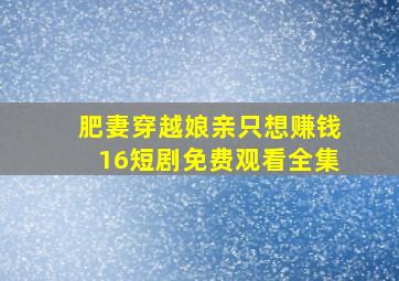 肥妻穿越娘亲只想赚钱16短剧免费观看全集